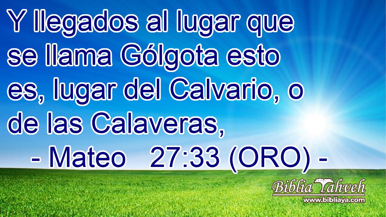  Y llegados al lugar que se llama Gólgota esto es, lugar del Calvario, o de las Calaveras, 