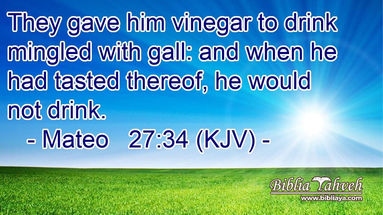 They gave him vinegar to drink mingled with gall: and when he had tasted thereof, he would not drink.