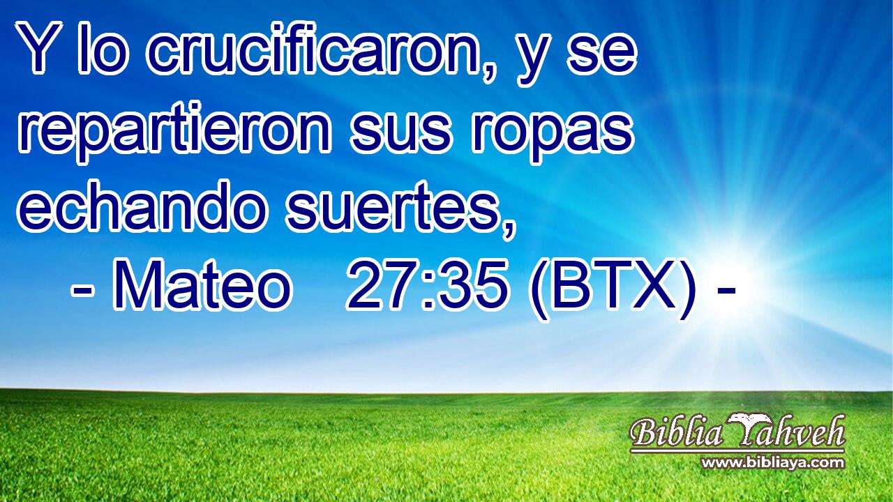Y lo crucificaron, y se repartieron sus ropas echando suertes,