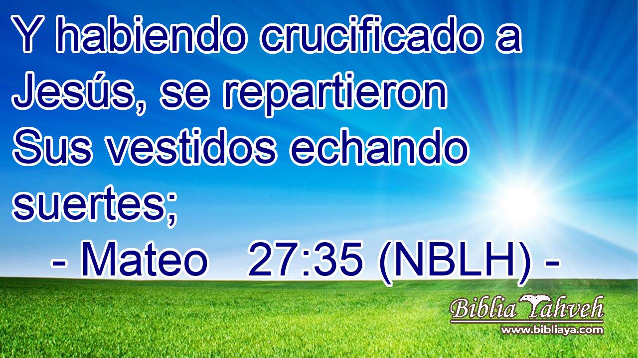  Y habiendo crucificado a Jesús, se repartieron Sus vestidos echando suertes; 