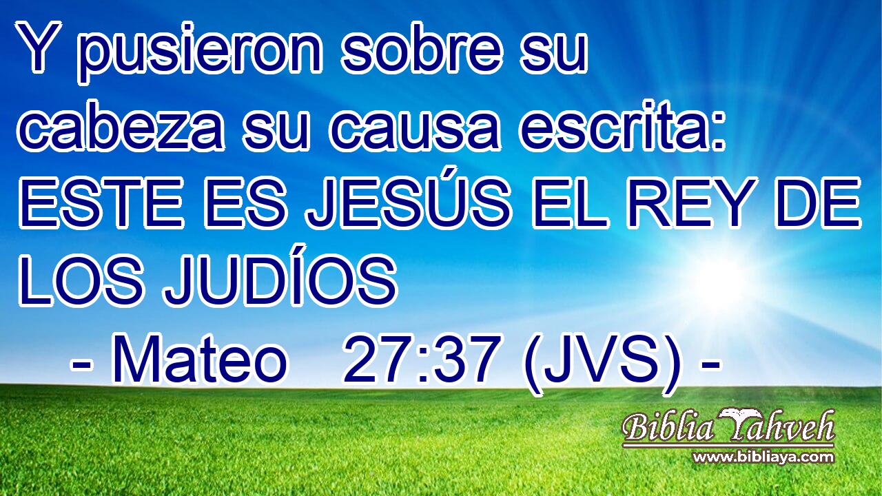 Y pusieron sobre su cabeza su causa escrita: ESTE ES JESÚS EL REY DE LOS JUDÍOS