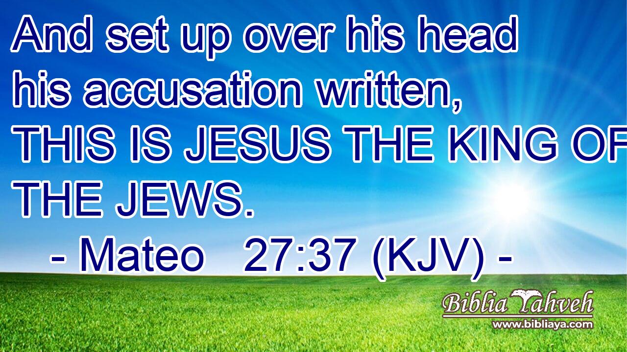And set up over his head his accusation written, THIS IS JESUS THE KING OF THE JEWS.