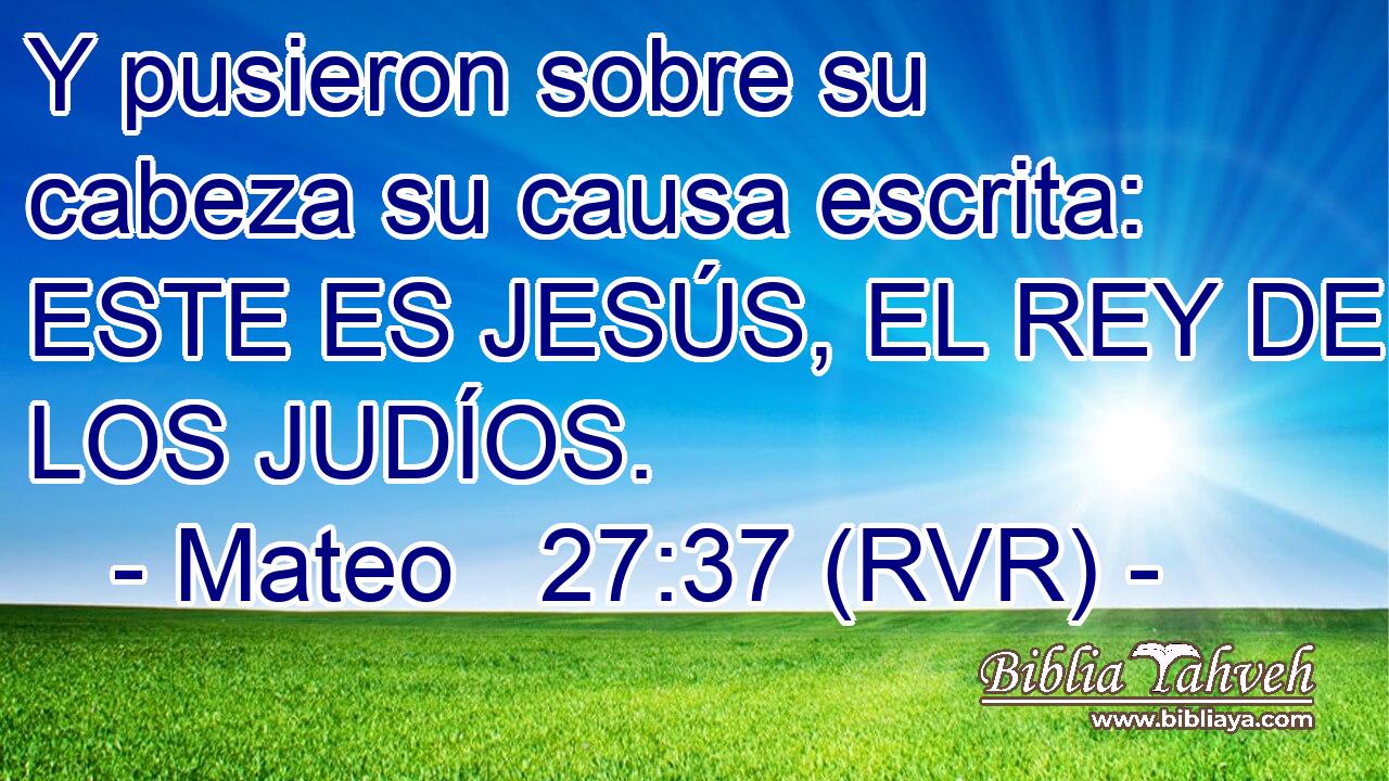 Y pusieron sobre su cabeza su causa escrita: ESTE ES JESÚS, EL REY DE LOS JUDÍOS.