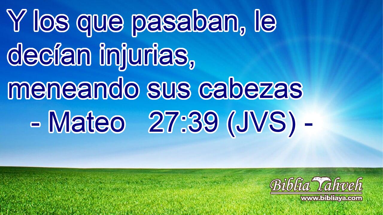 Y los que pasaban, le decían injurias, meneando sus cabezas