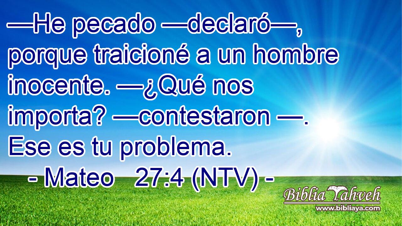 —He pecado —declaró—, porque traicioné a un hombre inocente. —¿Qué nos importa? —contestaron —. Ese es tu problema.