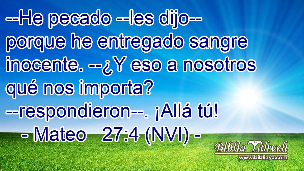  --He pecado --les dijo-- porque he entregado sangre inocente. --¿Y eso a nosotros qué nos importa? --respondieron--. ¡Allá tú! 