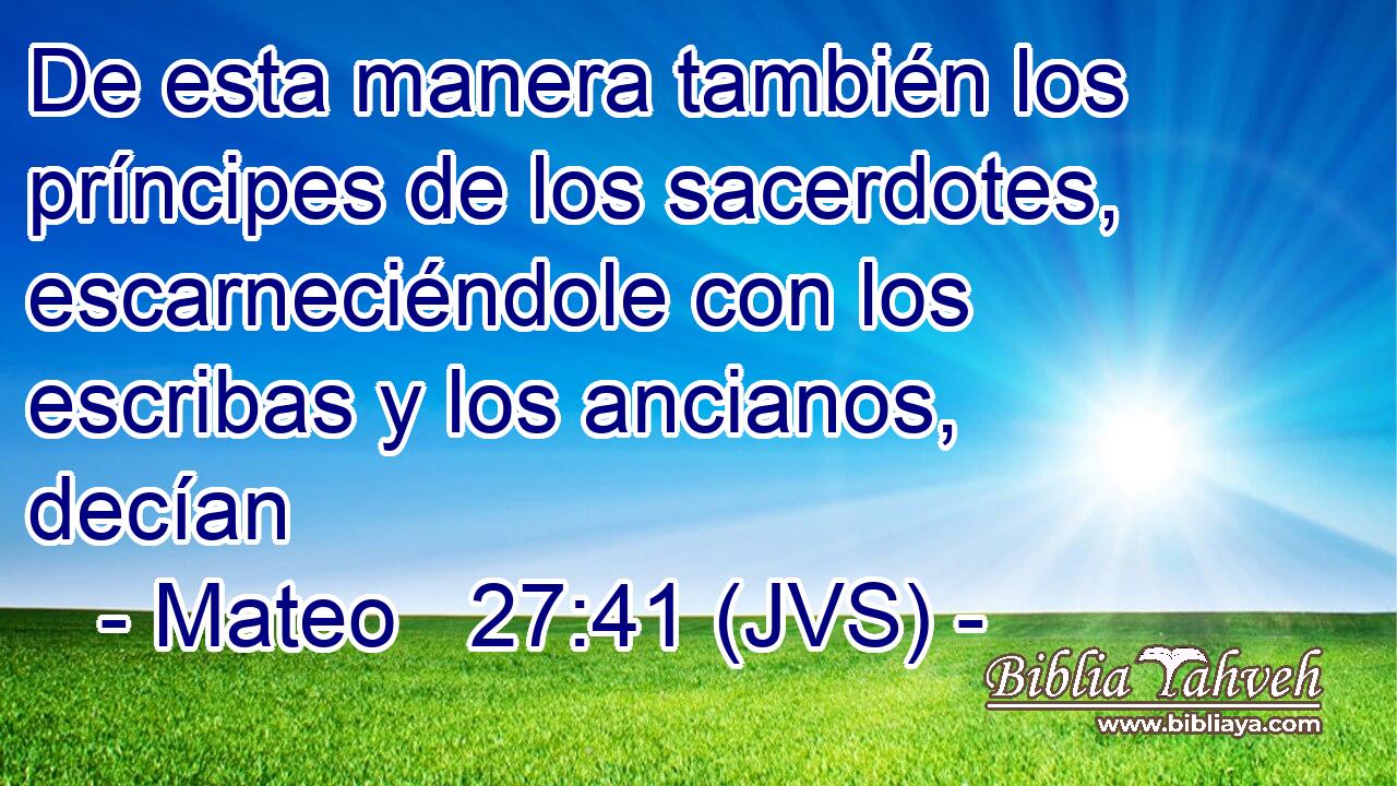 De esta manera también los príncipes de los sacerdotes, escarneciéndole con los escribas y los ancianos, decían