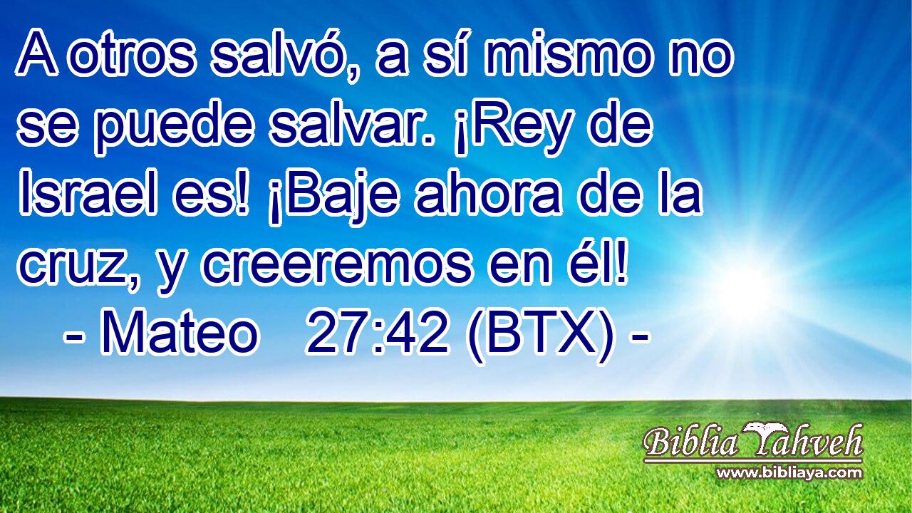 A otros salvó, a sí mismo no se puede salvar. ¡Rey de Israel es! ¡Baje ahora de la cruz, y creeremos en él!