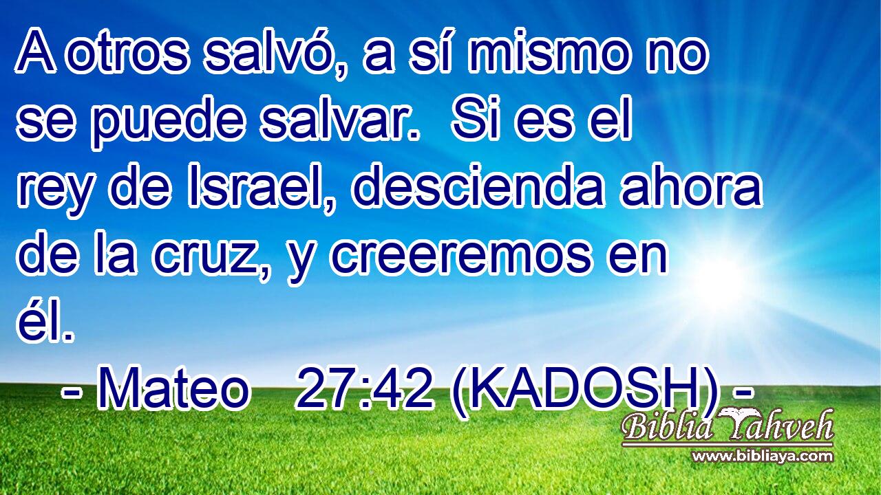  A otros salvó, a sí mismo no se puede salvar.  Si es el rey de Israel, descienda ahora de la cruz, y creeremos en él. 