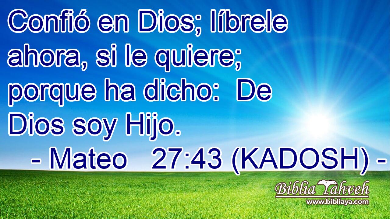  Confió en Dios; líbrele ahora, si le quiere; porque ha dicho:  De Dios soy Hijo. 