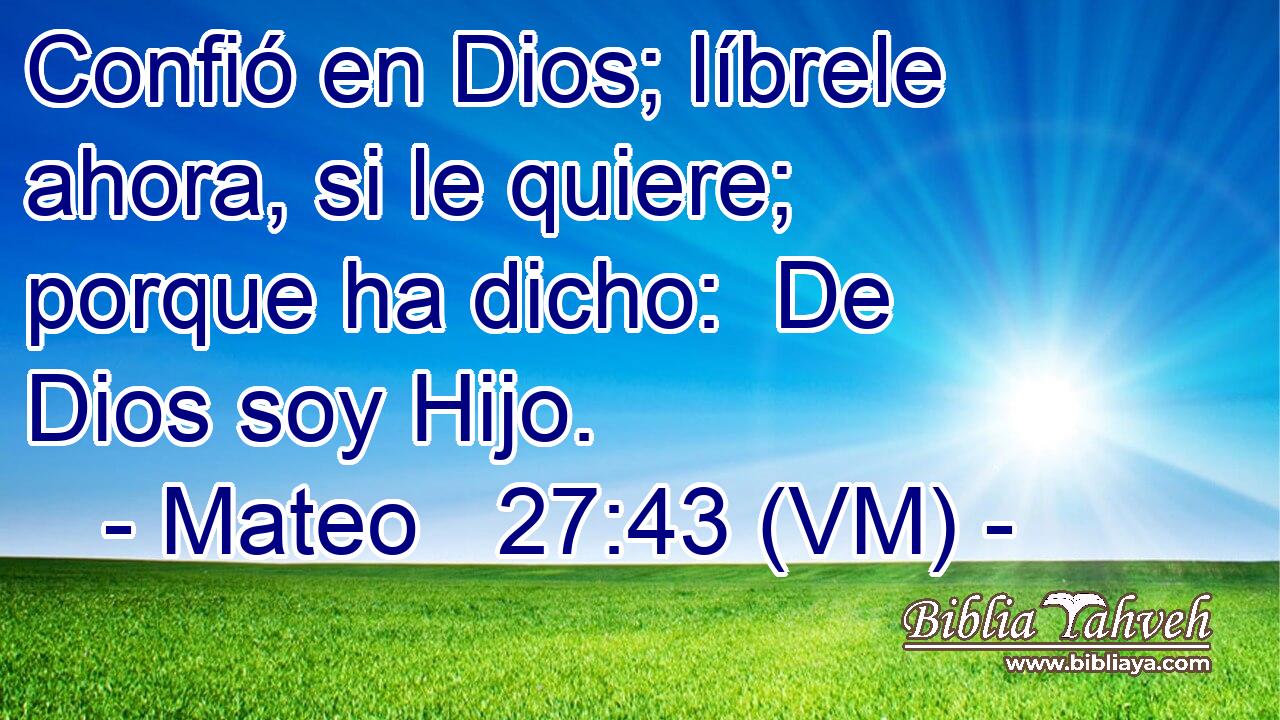  Confió en Dios; líbrele ahora, si le quiere; porque ha dicho:  De Dios soy Hijo. 
