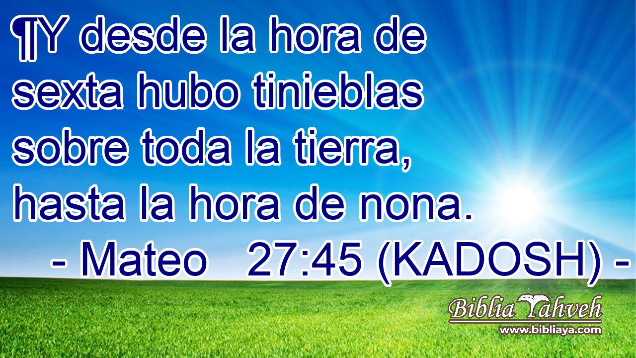  ¶Y desde la hora de sexta hubo tinieblas sobre toda la tierra, hasta la hora de nona. 