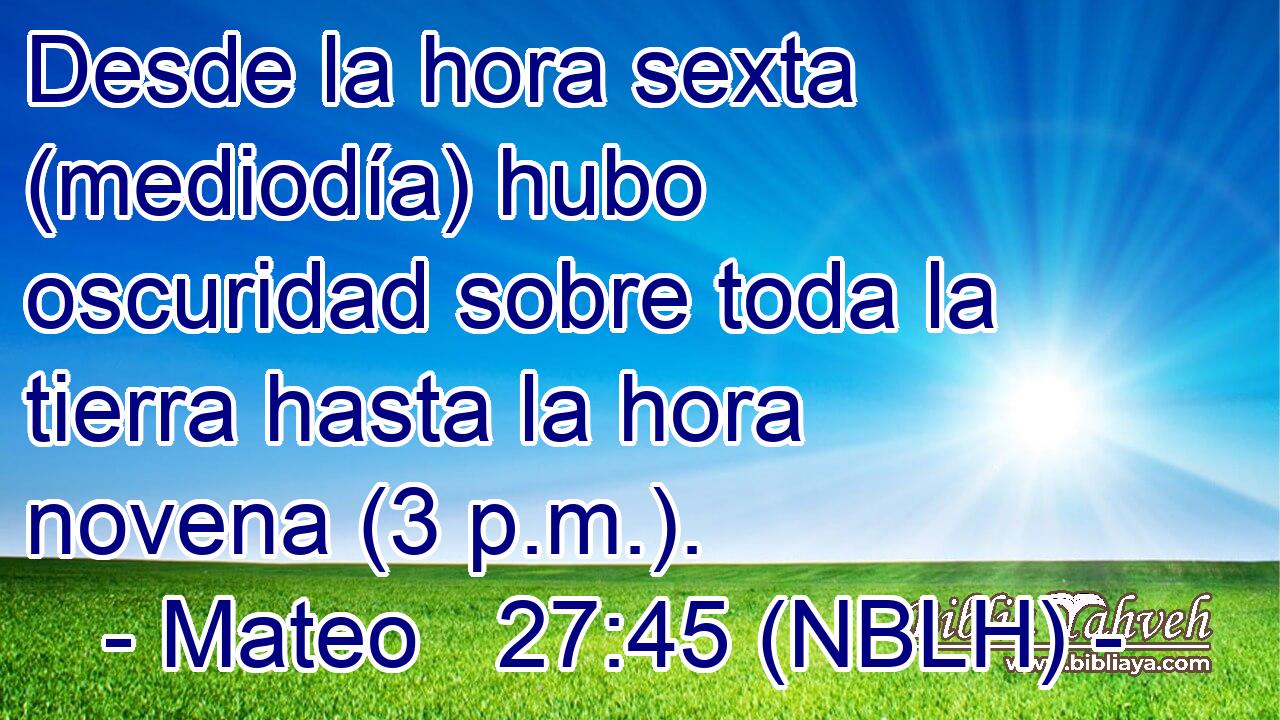  Desde la hora sexta (mediodía) hubo oscuridad sobre toda la tierra hasta la hora novena (3 p.m.). 
