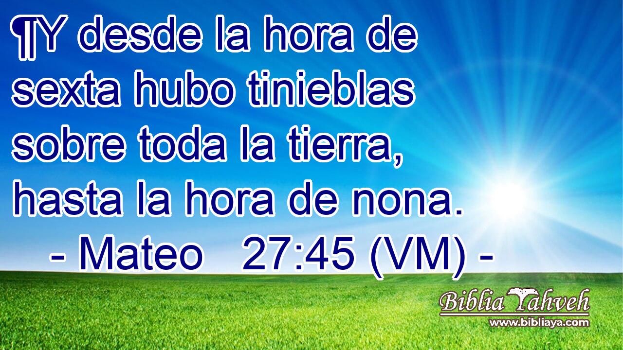  ¶Y desde la hora de sexta hubo tinieblas sobre toda la tierra, hasta la hora de nona. 