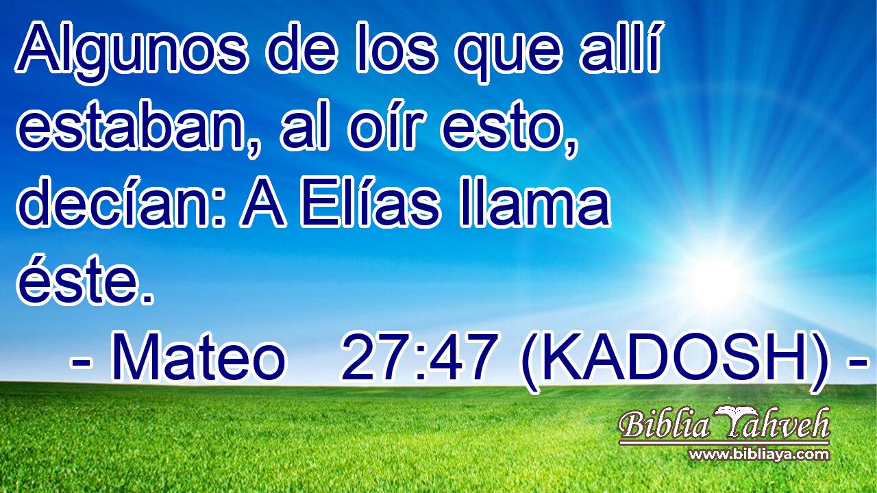  Algunos de los que allí estaban, al oír esto, decían: A Elías llama éste. 