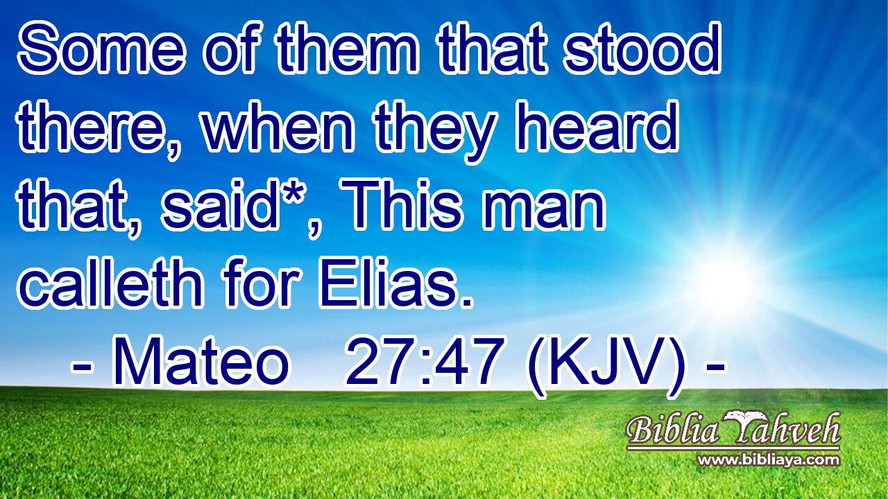 Some of them that stood there, when they heard that, said*, This man calleth for Elias.