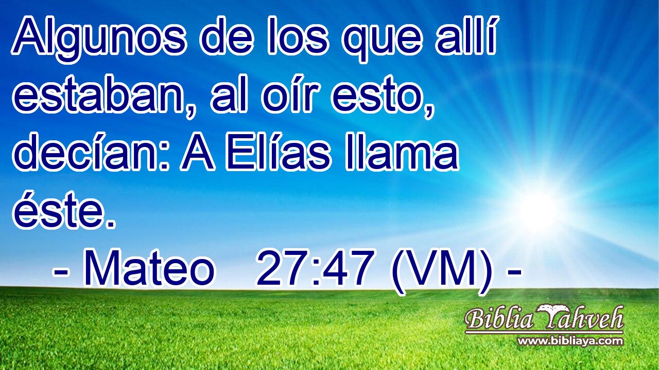  Algunos de los que allí estaban, al oír esto, decían: A Elías llama éste. 
