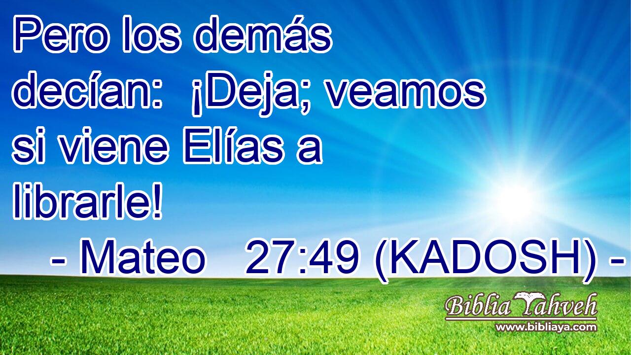  Pero los demás decían:  ¡Deja; veamos si viene Elías a librarle! 
