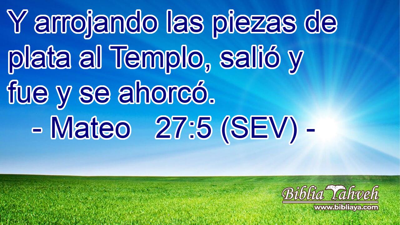 Y arrojando las piezas de plata al Templo, salió y fue y se ahorcó.