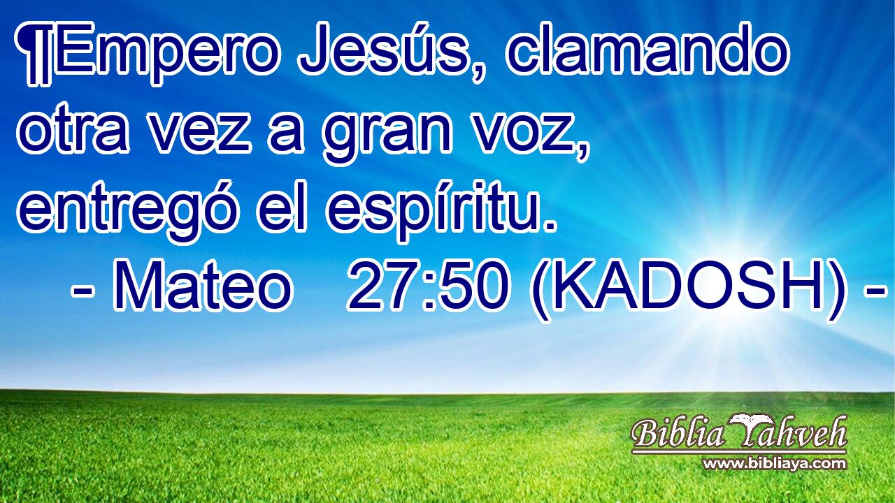  ¶Empero Jesús, clamando otra vez a gran voz, entregó el espíritu. 