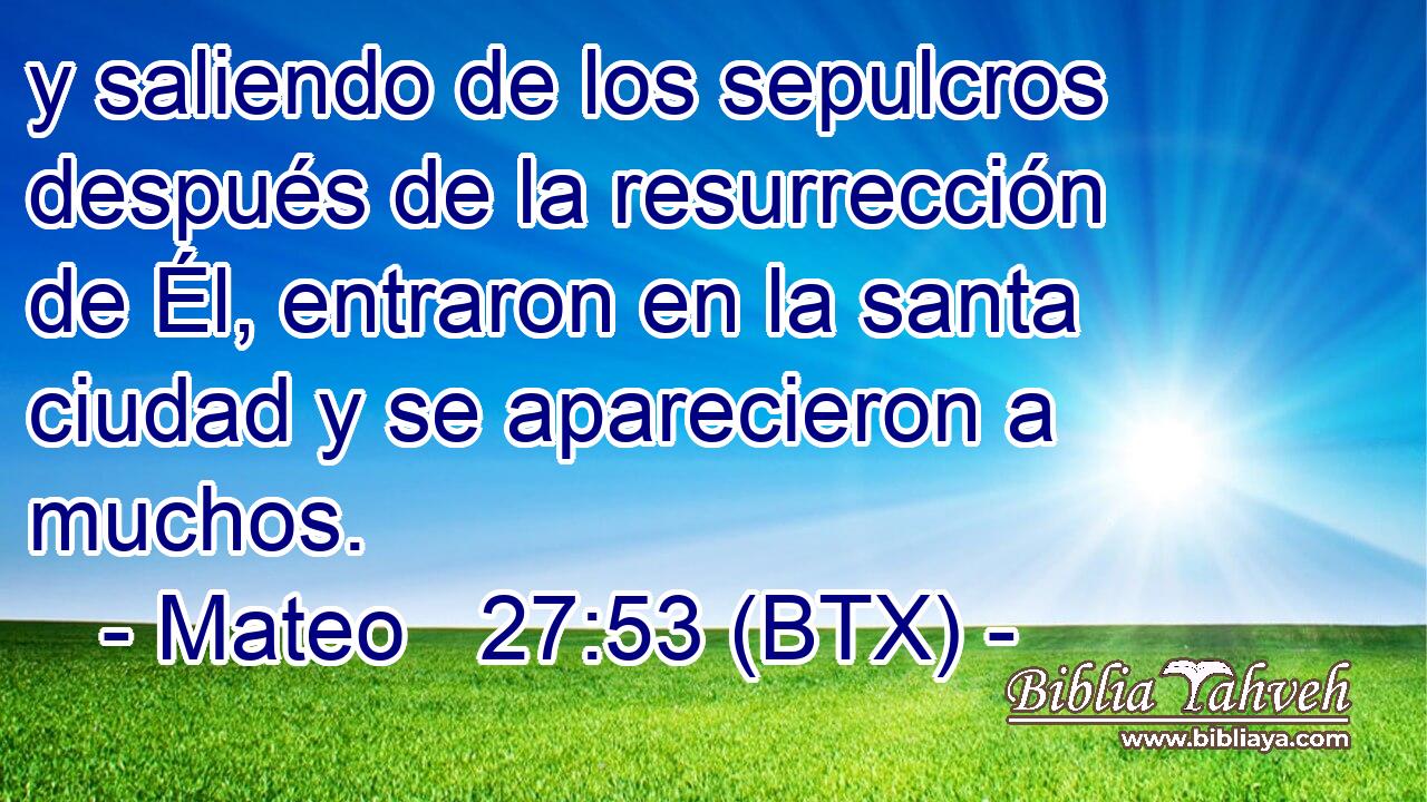 y saliendo de los sepulcros después de la resurrección de Él, entraron en la santa ciudad y se aparecieron a muchos.