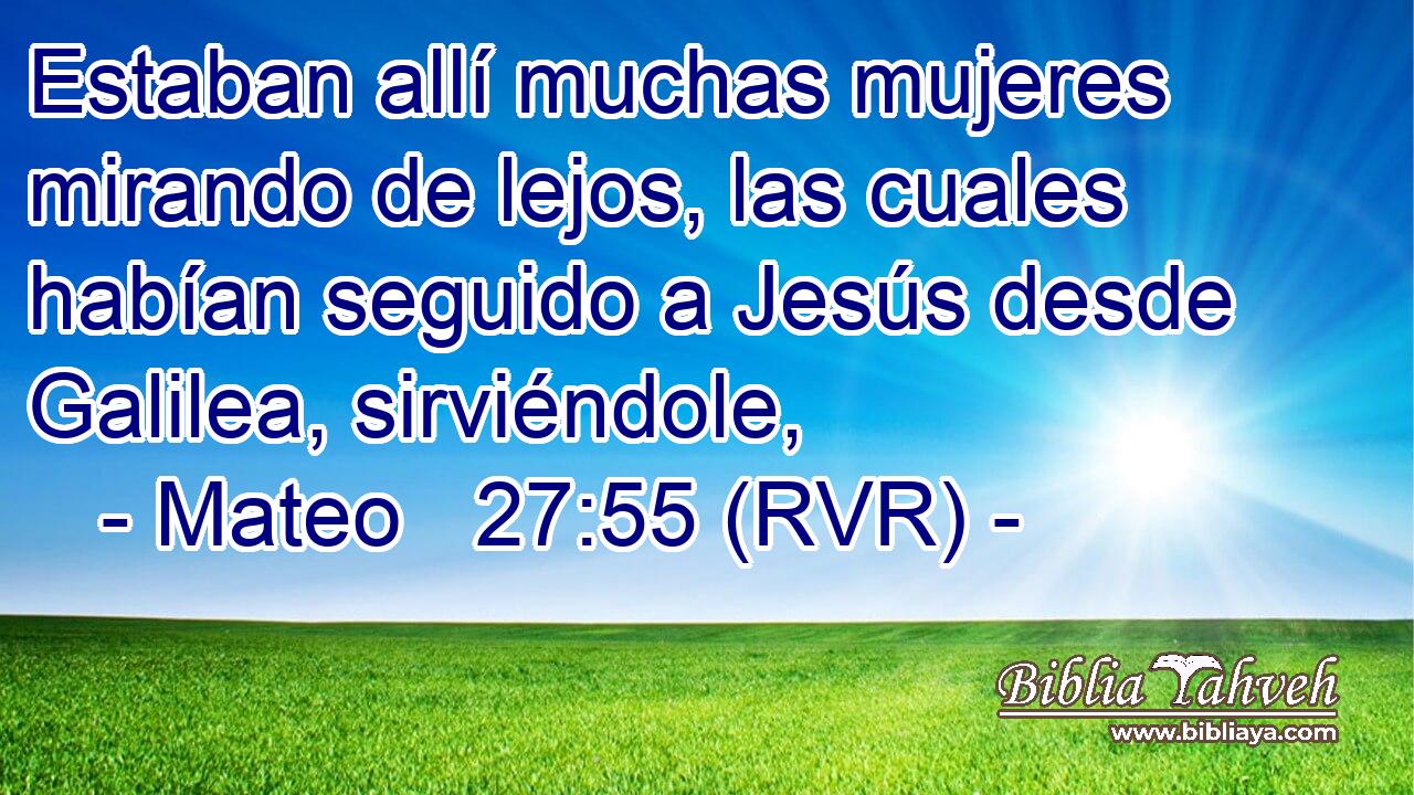Estaban allí muchas mujeres mirando de lejos, las cuales habían seguido a Jesús desde Galilea, sirviéndole,
