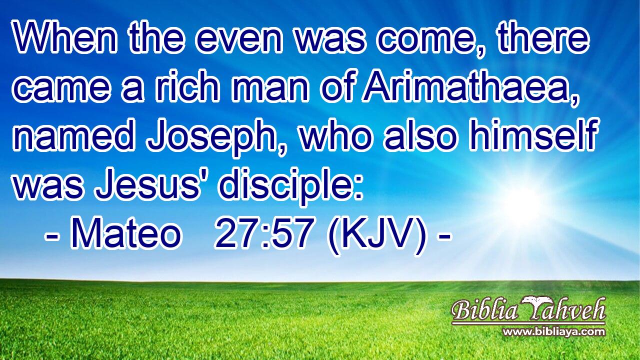 When the even was come, there came a rich man of Arimathaea, named Joseph, who also himself was Jesus' disciple: