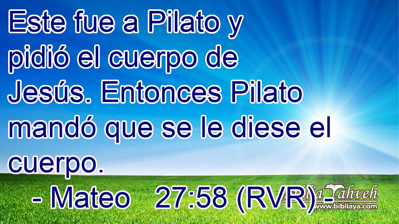 Este fue a Pilato y pidió el cuerpo de Jesús. Entonces Pilato mandó que se le diese el cuerpo.