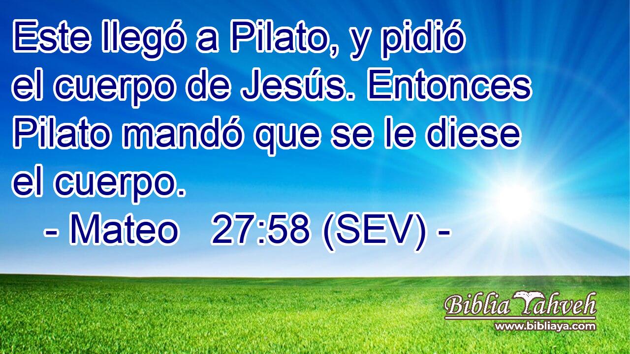 Este llegó a Pilato, y pidió el cuerpo de Jesús. Entonces Pilato mandó que se le diese el cuerpo.