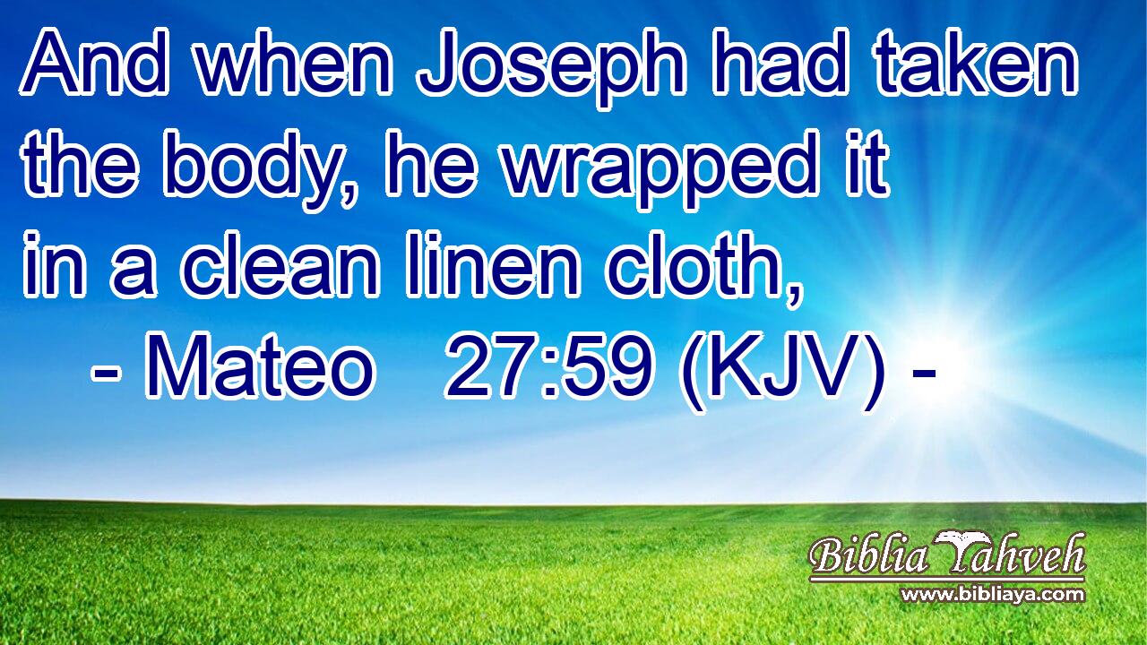 And when Joseph had taken the body, he wrapped it in a clean linen cloth,