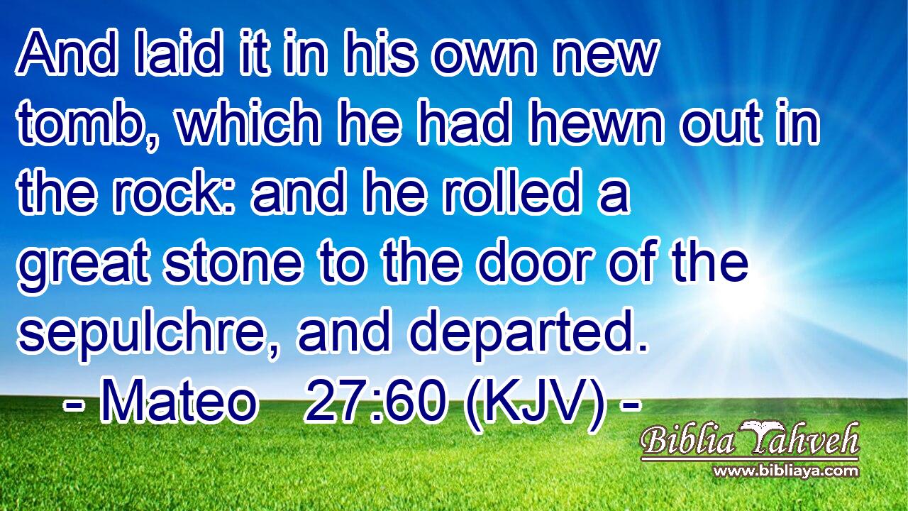 And laid it in his own new tomb, which he had hewn out in the rock: and he rolled a great stone to the door of the sepulchre, and departed.