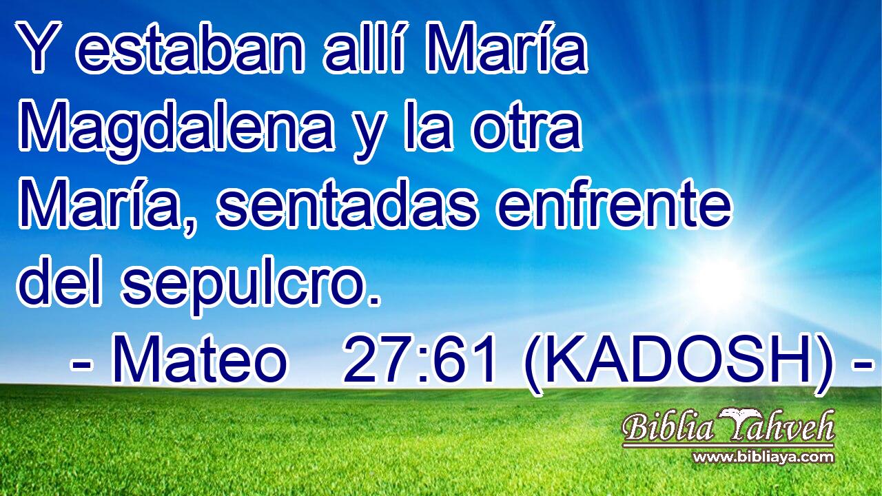  Y estaban allí María Magdalena y la otra María, sentadas enfrente del sepulcro. 