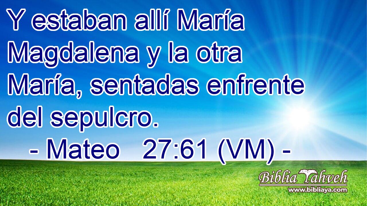  Y estaban allí María Magdalena y la otra María, sentadas enfrente del sepulcro. 