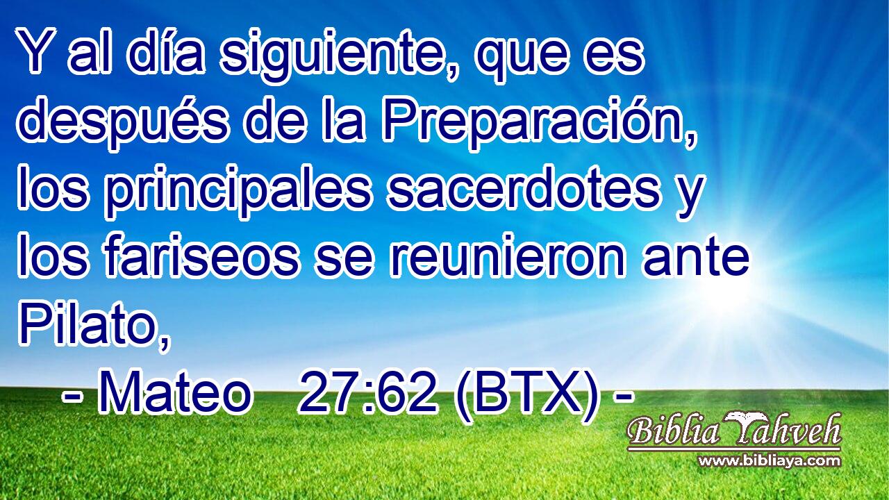 Y al día siguiente, que es después de la Preparación, los principales sacerdotes y los fariseos se reunieron ante Pilato,