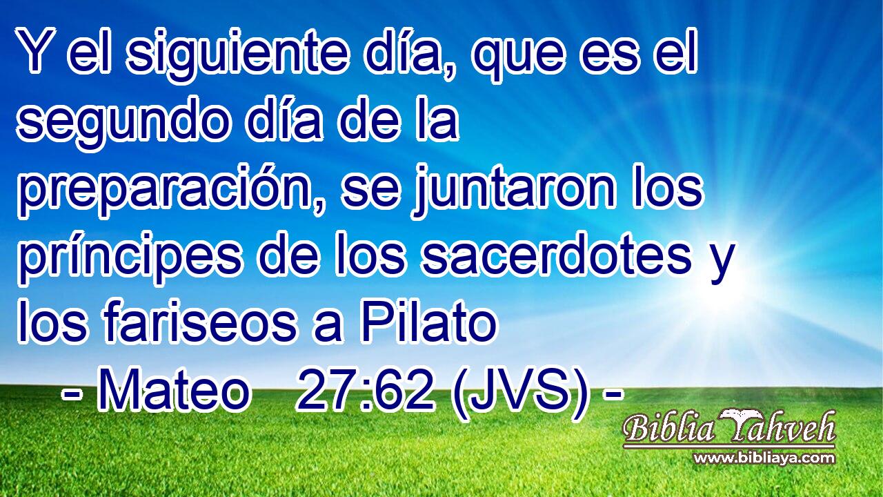 Y el siguiente día, que es el segundo día de la preparación, se juntaron los príncipes de los sacerdotes y los fariseos a Pilato