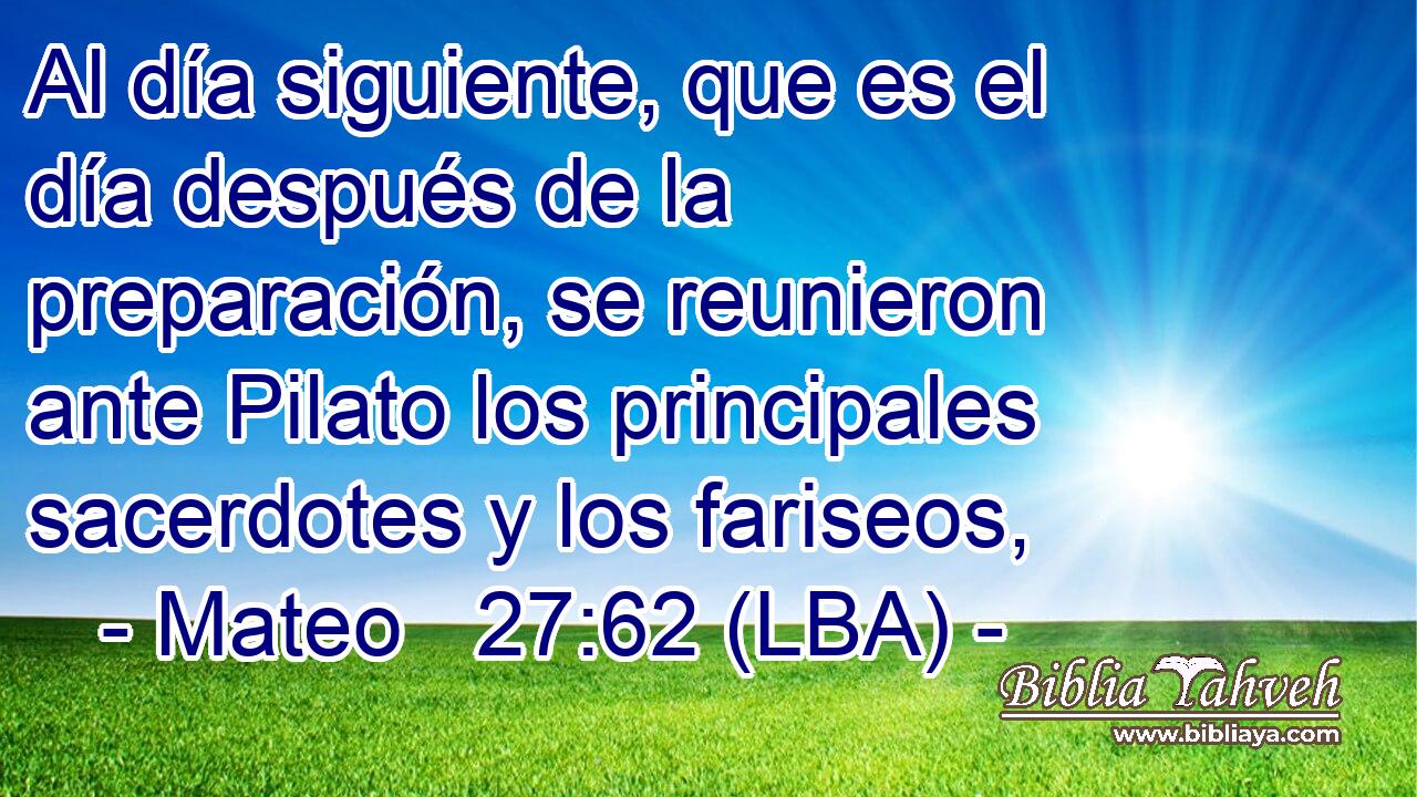 Al día siguiente, que es el día después de la preparación, se reunieron ante Pilato los principales sacerdotes y los fariseos,