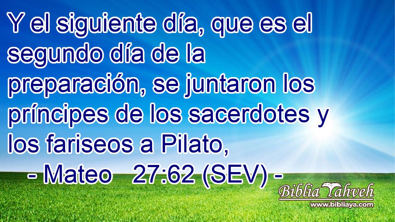 Y el siguiente día, que es el segundo día de la preparación, se juntaron los príncipes de los sacerdotes y los fariseos a Pilato,