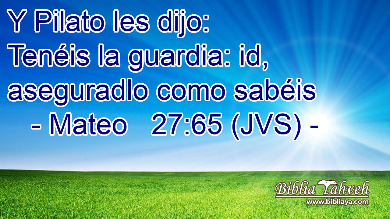 Y Pilato les dijo: Tenéis la guardia: id, aseguradlo como sabéis