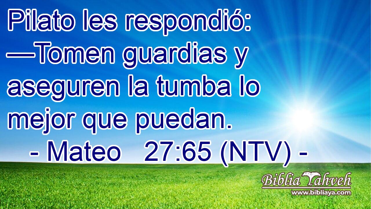 Pilato les respondió: —Tomen guardias y aseguren la tumba lo mejor que puedan.