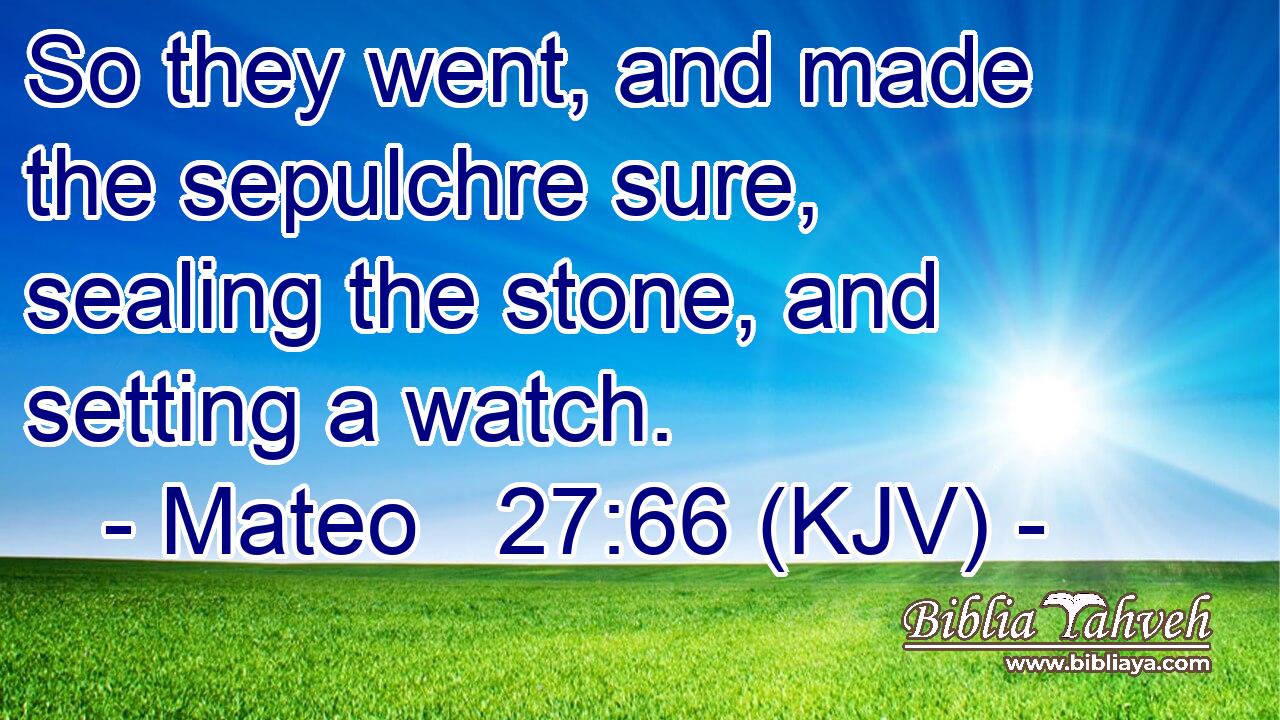 So they went, and made the sepulchre sure, sealing the stone, and setting a watch.