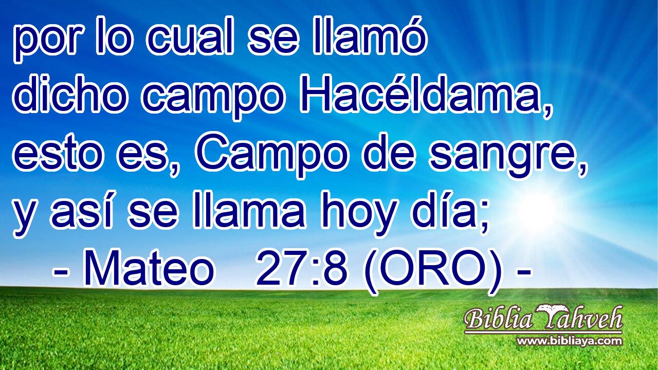  por lo cual se llamó dicho campo Hacéldama, esto es, Campo de sangre, y así se llama hoy día; 
