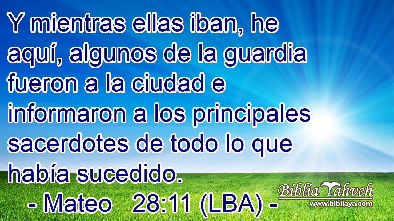 Y mientras ellas iban, he aquí, algunos de la guardia fueron a la ciudad e informaron a los principales sacerdotes de todo lo que había sucedido.