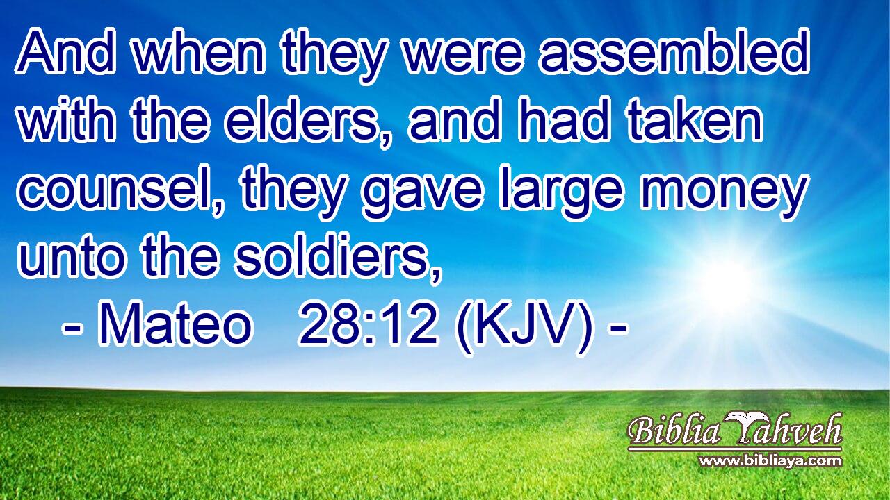And when they were assembled with the elders, and had taken counsel, they gave large money unto the soldiers,