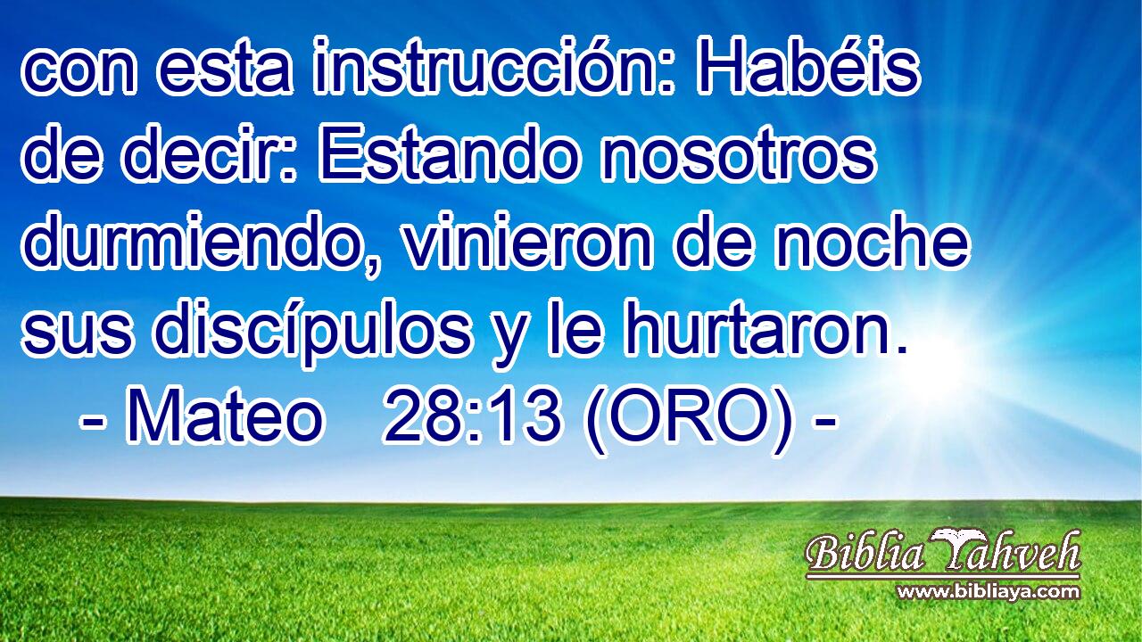  con esta instrucción: Habéis de decir: Estando nosotros durmiendo, vinieron de noche sus discípulos y le hurtaron. 
