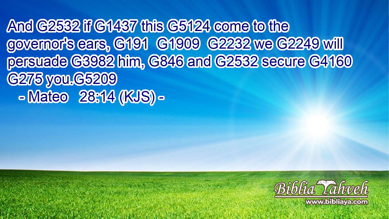 And G2532 if G1437 this G5124 come to the governor's ears, G191  G1909  G2232 we G2249 will persuade G3982 him, G846 and G2532 secure G4160  G275 you.G5209