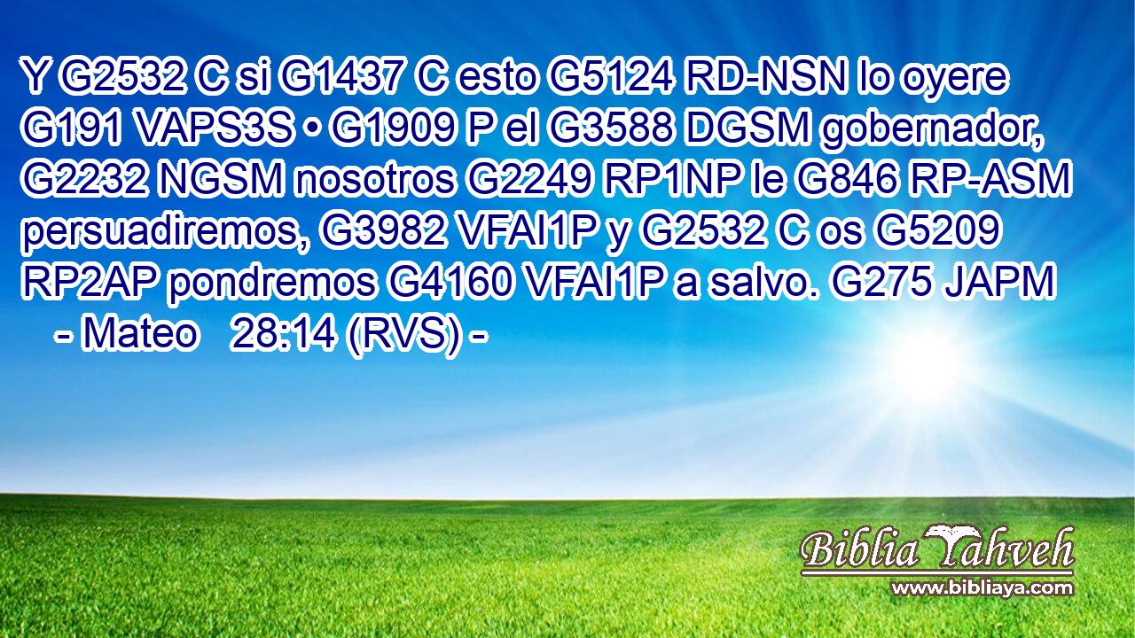 Y G2532 C si G1437 C esto G5124 RD-NSN lo oyere G191 VAPS3S • G1909 P el G3588 DGSM gobernador, G2232 NGSM nosotros G2249 RP1NP le G846 RP-ASM persuadiremos, G3982 VFAI1P y G2532 C os G5209 RP2AP pondremos G4160 VFAI1P a salvo. G275 JAPM 