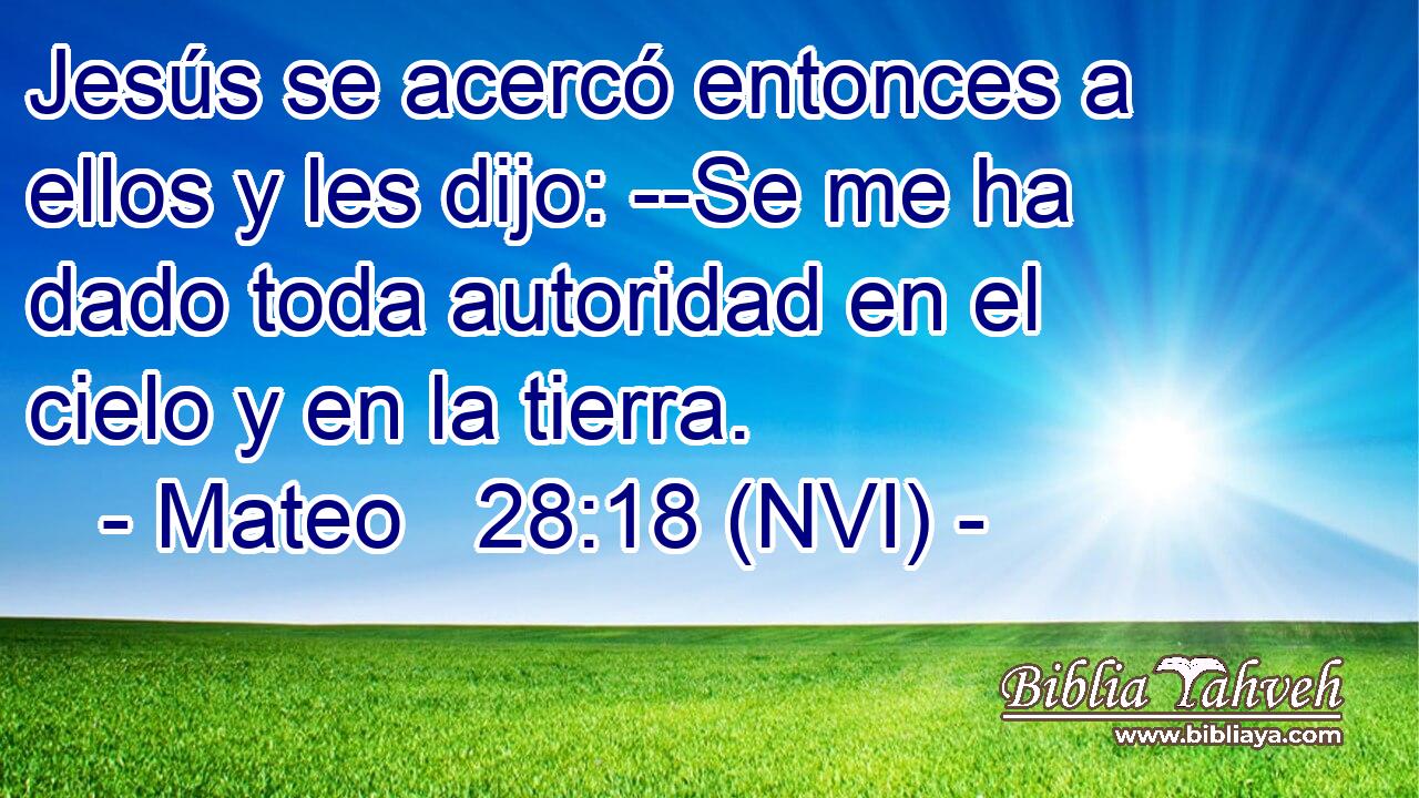  Jesús se acercó entonces a ellos y les dijo: --Se me ha dado toda autoridad en el cielo y en la tierra. 