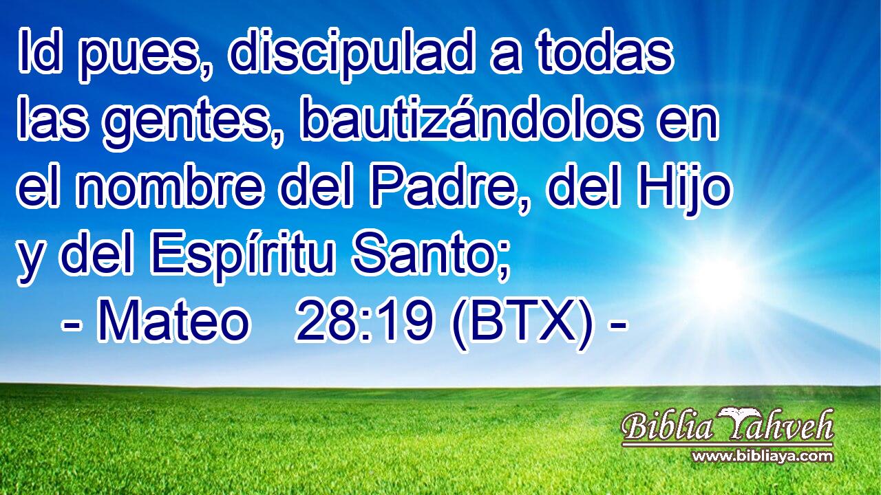 Id pues, discipulad a todas las gentes, bautizándolos en el nombre del Padre, del Hijo y del Espíritu Santo;