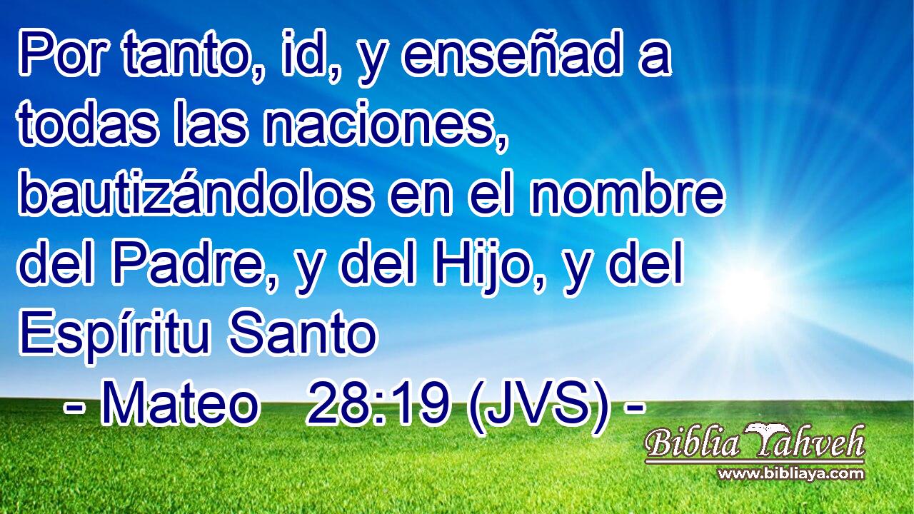 Por tanto, id, y enseñad a todas las naciones, bautizándolos en el nombre del Padre, y del Hijo, y del Espíritu Santo