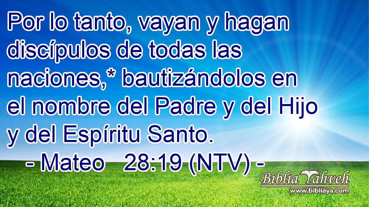 Por lo tanto, vayan y hagan discípulos de todas las naciones,* bautizándolos en el nombre del Padre y del Hijo y del Espíritu Santo.